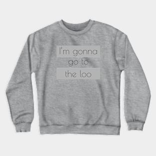 I’m gonna go to the loo Crewneck Sweatshirt